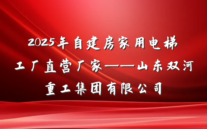 2025年自建房家用电梯工厂直营厂家——山东双河重工集团有限公司