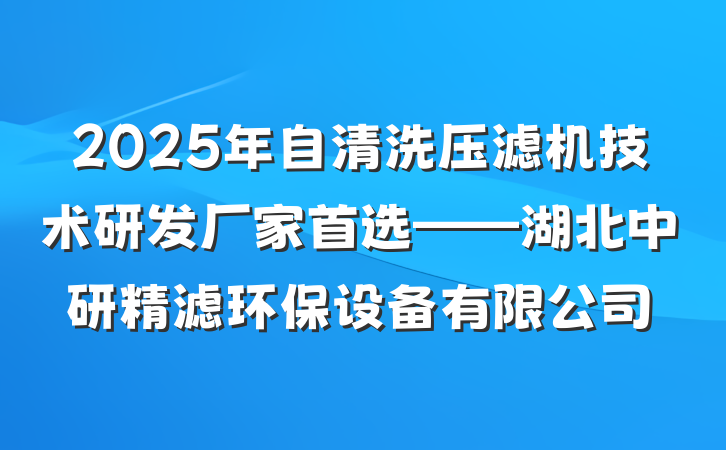 2025年自清洗压滤机技术研发厂家首选——湖北中研精滤环保设备有限公司