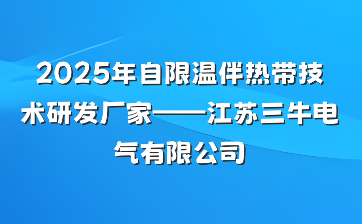 2025年自限温伴热带技术研发厂家——江苏三牛电气有限公司