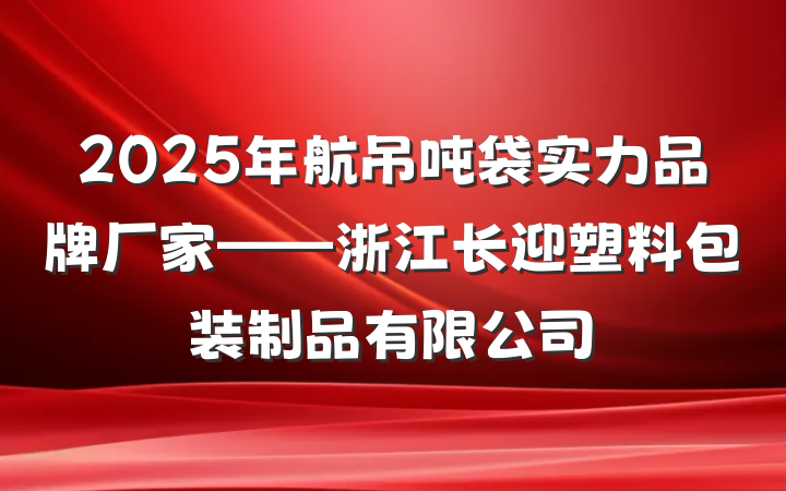 2025年航吊吨袋实力品牌厂家——浙江长迎塑料包装制品有限公司