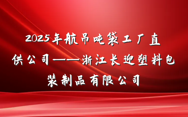2025年航吊吨袋工厂直供公司——浙江长迎塑料包装制品有限公司