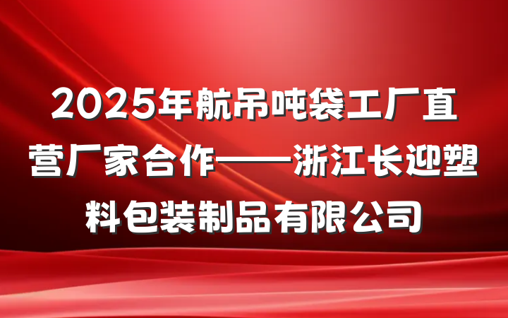 2025年航吊吨袋工厂直营厂家合作——浙江长迎塑料包装制品有限公司