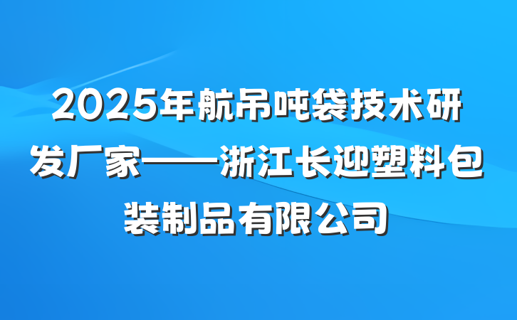 2025年航吊吨袋技术研发厂家——浙江长迎塑料包装制品有限公司