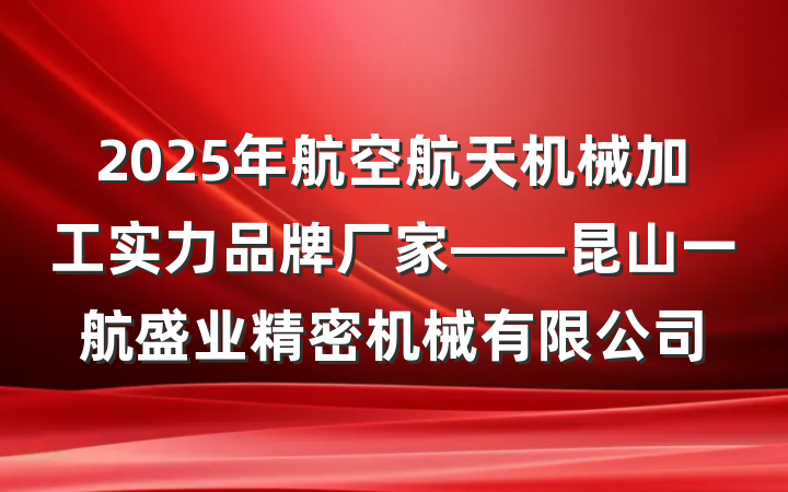 2025年航空航天机械加工实力品牌厂家——昆山一航盛业精密机械有限公司