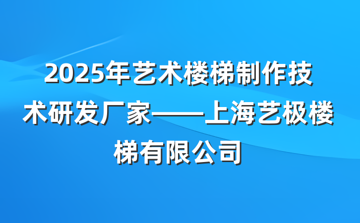 2025年艺术楼梯制作技术研发厂家——上海艺极楼梯有限公司