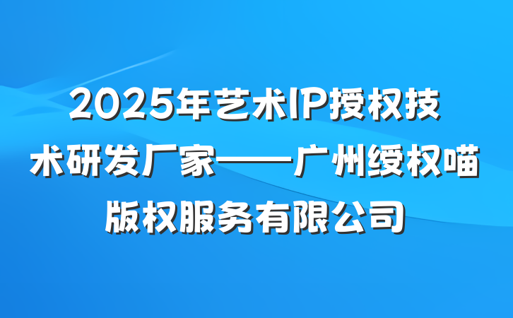 2025年艺术IP授权技术研发厂家——广州绶权喵版权服务有限公司