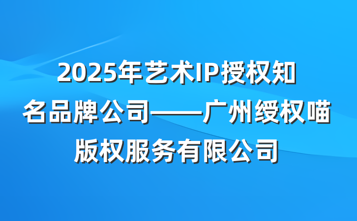 2025年艺术IP授权知名品牌公司——广州绶权喵版权服务有限公司