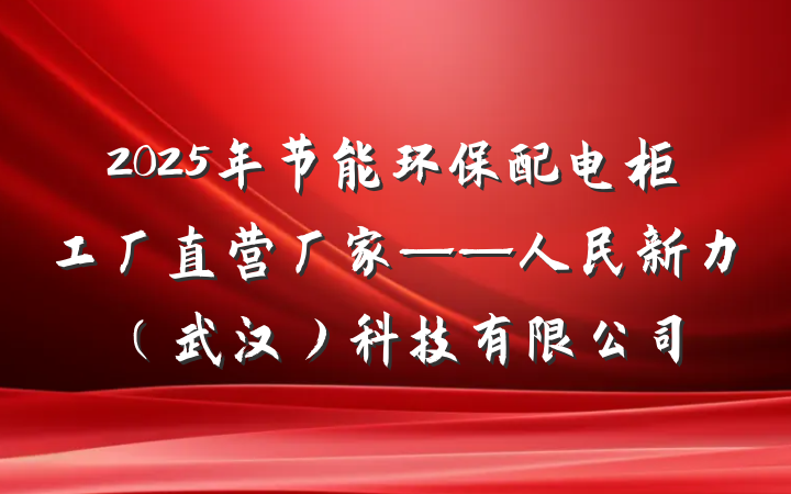 2025年节能环保配电柜工厂直营厂家——人民新力(武汉)科技有限公司