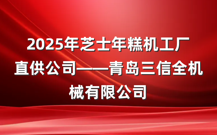 2025年芝士年糕机工厂直供公司——青岛三信全机械有限公司