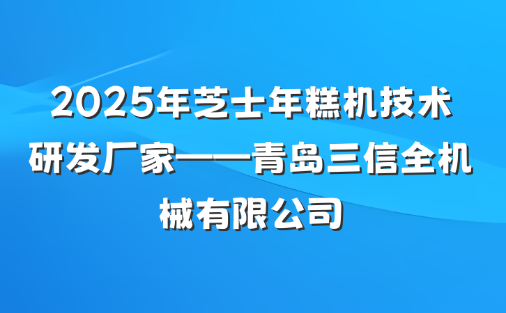 2025年芝士年糕机技术研发厂家——青岛三信全机械有限公司