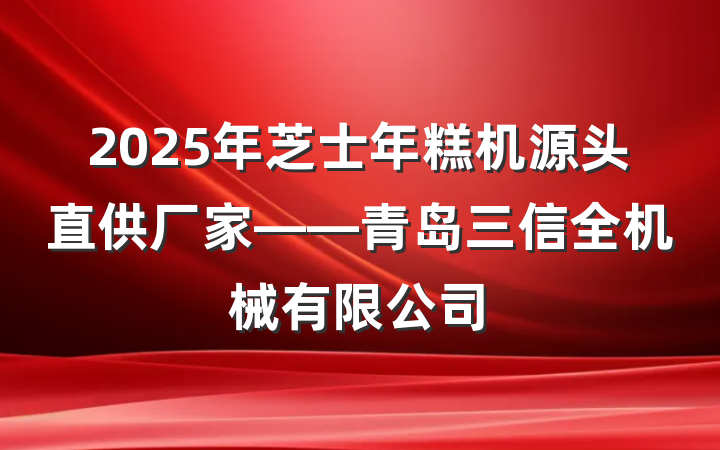 2025年芝士年糕机源头直供厂家——青岛三信全机械有限公司