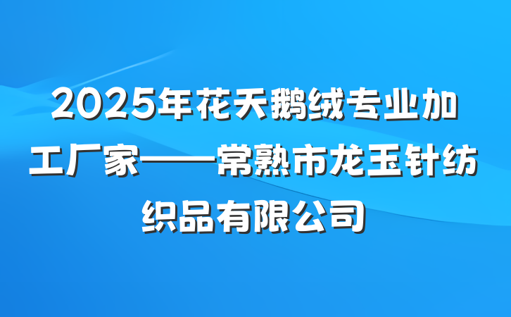 2025年花天鹅绒专业加工厂家——常熟市龙玉针纺织品有限公司