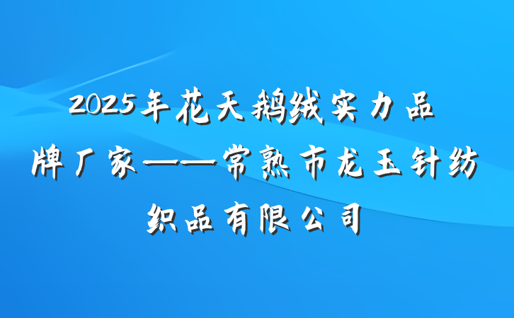 2025年花天鹅绒实力品牌厂家——常熟市龙玉针纺织品有限公司