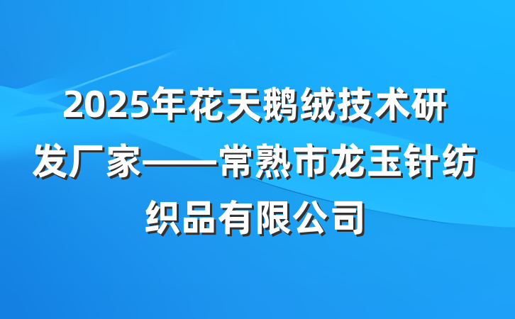 2025年花天鹅绒技术研发厂家——常熟市龙玉针纺织品有限公司