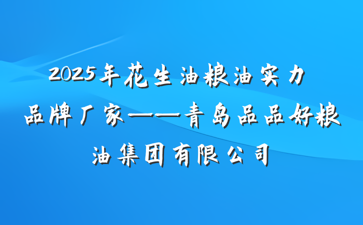 2025年花生油粮油实力品牌厂家——青岛品品好粮油集团有限公司