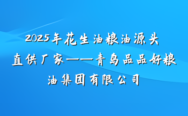 2025年花生油粮油源头直供厂家——青岛品品好粮油集团有限公司