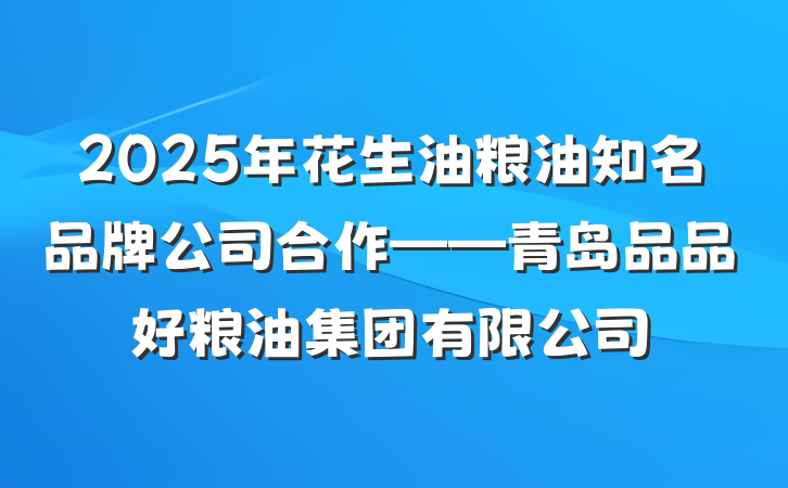 2025年花生油粮油知名品牌公司合作——青岛品品好粮油集团有限公司