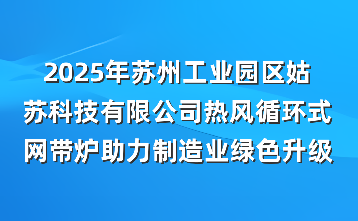 2025年苏州工业园区姑苏科技有限公司热风循环式网带炉助力制造业绿色升级