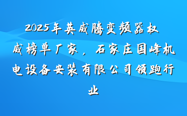 2025年英威腾变频器权威榜单厂家,石家庄国峰机电设备安装有限公司领跑行业
