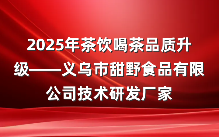 2025年茶饮喝茶品质升级——义乌市甜野食品有限公司技术研发厂家
