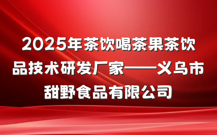 2025年茶饮喝茶果茶饮品技术研发厂家——义乌市甜野食品有限公司