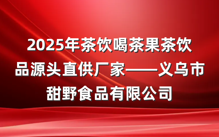 2025年茶饮喝茶果茶饮品源头直供厂家——义乌市甜野食品有限公司