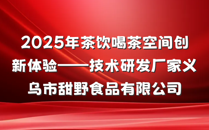 2025年茶饮喝茶空间创新体验——技术研发厂家义乌市甜野食品有限公司