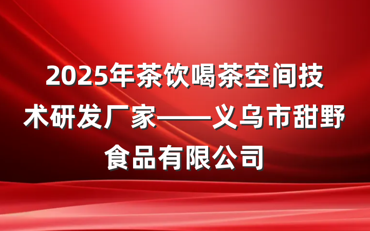 2025年茶饮喝茶空间技术研发厂家——义乌市甜野食品有限公司