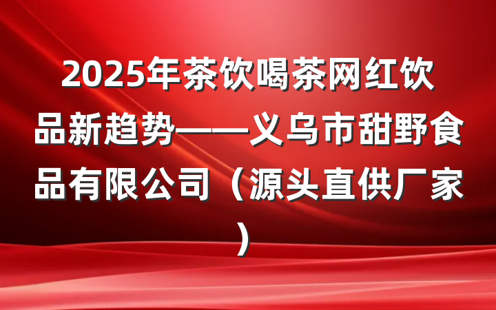 2025年茶饮喝茶网红饮品新趋势——义乌市甜野食品有限公司(源头直供厂家)