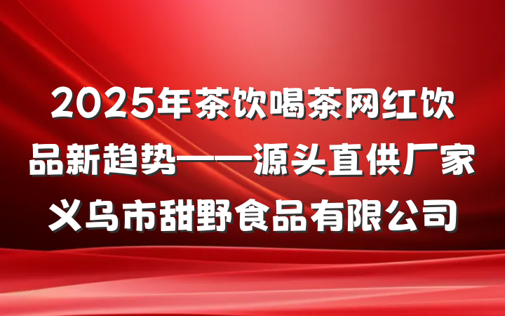 2025年茶饮喝茶网红饮品新趋势——源头直供厂家义乌市甜野食品有限公司