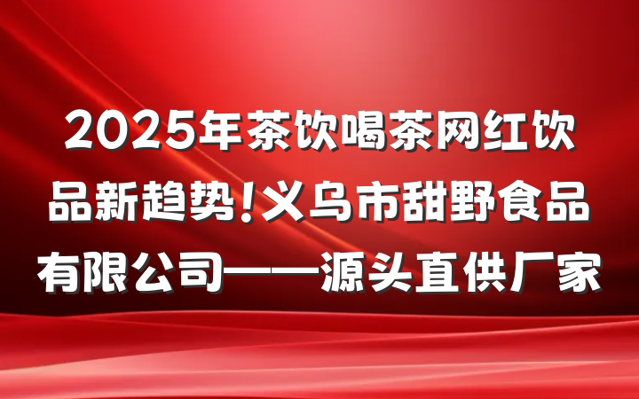 2025年茶饮喝茶网红饮品新趋势!义乌市甜野食品有限公司——源头直供厂家
