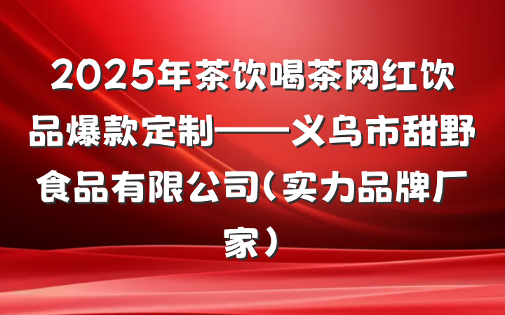 2025年茶饮喝茶网红饮品爆款定制——义乌市甜野食品有限公司(实力品牌厂家)