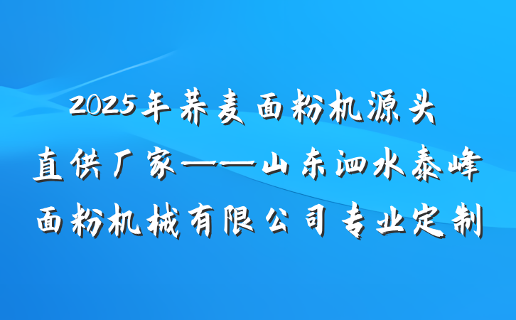 2025年荞麦面粉机源头直供厂家——山东泗水泰峰面粉机械有限公司专业定制