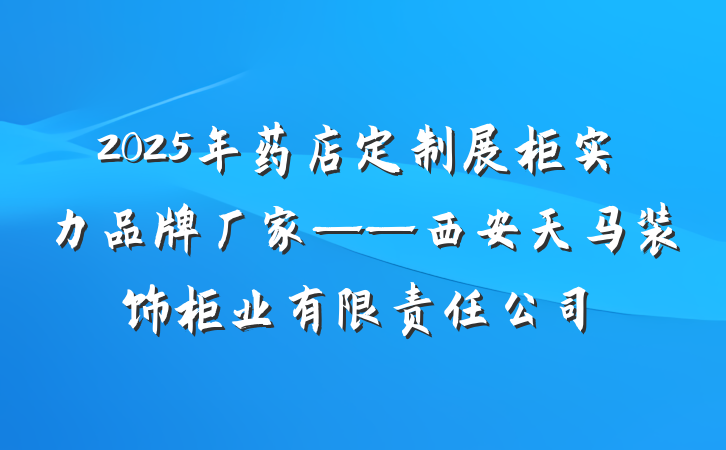 2025年药店定制展柜实力品牌厂家——西安天马装饰柜业有限责任公司