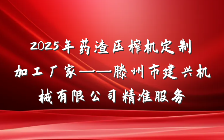 2025年药渣压榨机定制加工厂家——滕州市建兴机械有限公司精准服务