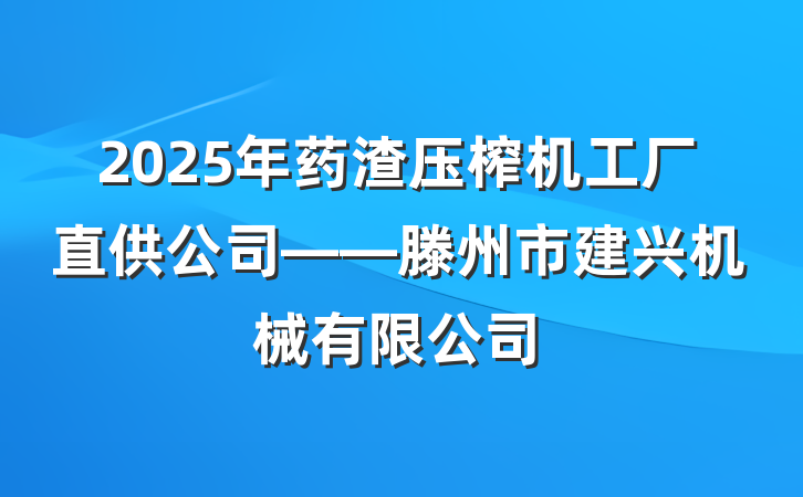2025年药渣压榨机工厂直供公司——滕州市建兴机械有限公司
