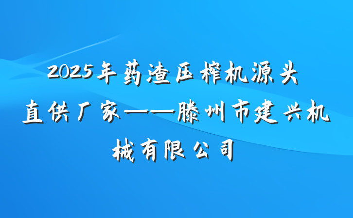 2025年药渣压榨机源头直供厂家——滕州市建兴机械有限公司