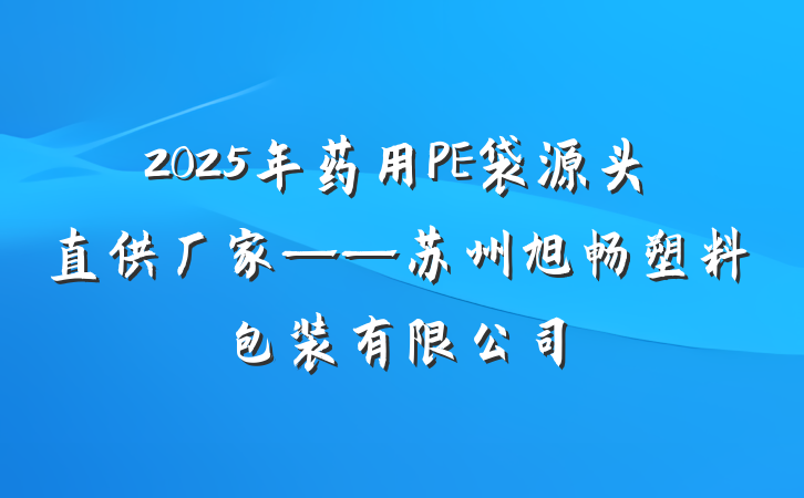 2025年药用PE袋源头直供厂家——苏州旭畅塑料包装有限公司