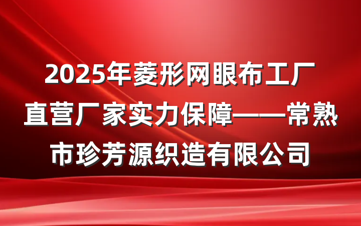 2025年菱形网眼布工厂直营厂家实力保障——常熟市珍芳源织造有限公司