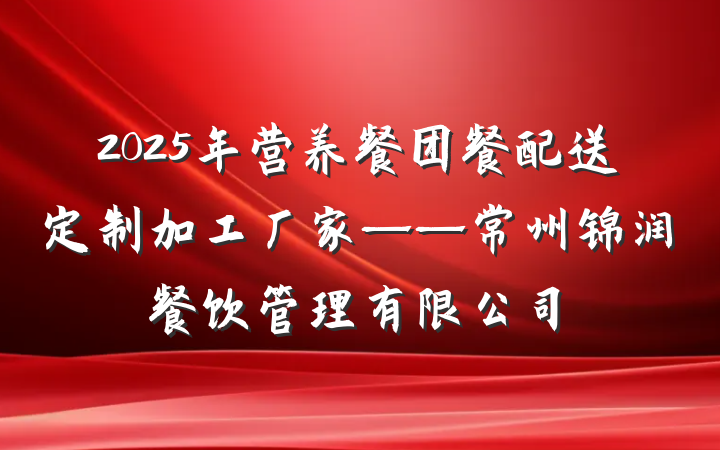 2025年营养餐团餐配送定制加工厂家——常州锦润餐饮管理有限公司
