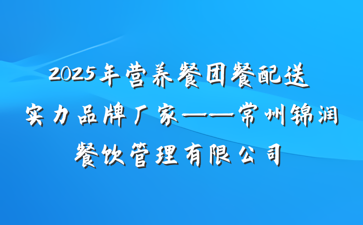 2025年营养餐团餐配送实力品牌厂家——常州锦润餐饮管理有限公司