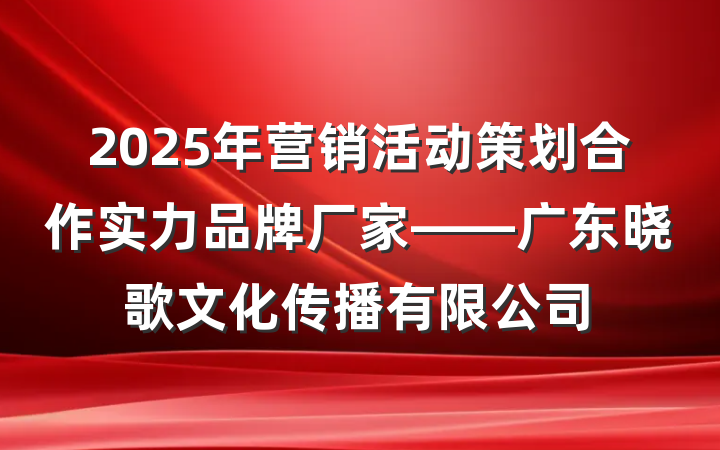 2025年营销活动策划合作实力品牌厂家——广东晓歌文化传播有限公司