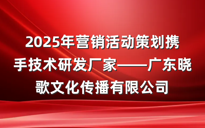 2025年营销活动策划携手技术研发厂家——广东晓歌文化传播有限公司