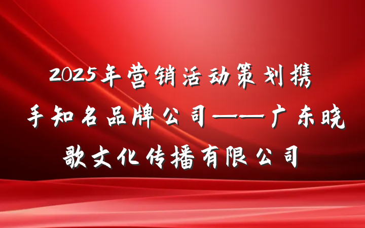 2025年营销活动策划携手知名品牌公司——广东晓歌文化传播有限公司