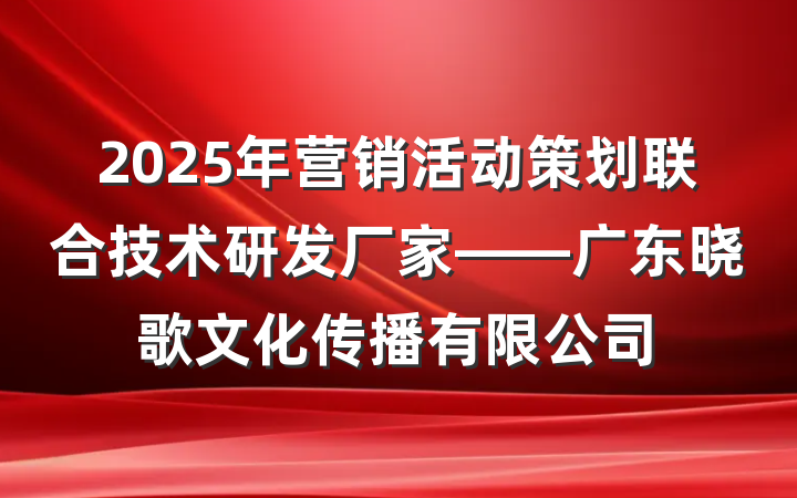 2025年营销活动策划联合技术研发厂家——广东晓歌文化传播有限公司