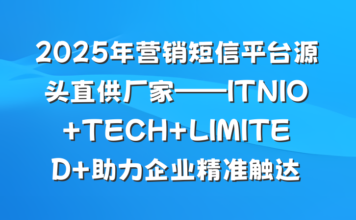 2025年营销短信平台源头直供厂家——ITNIO TECH LIMITED 助力企业精准触达