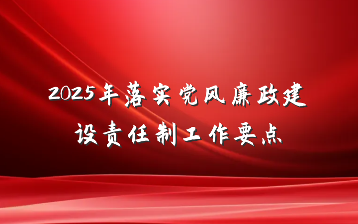 2025年落实党风廉政建设责任制工作要点