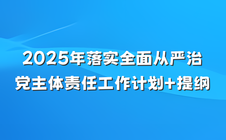 2025年落实全面从严治党主体责任工作计划 提纲