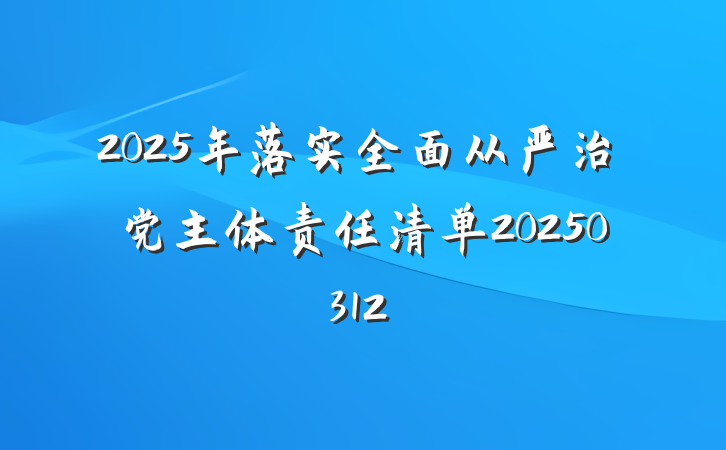 2025年落实全面从严治党主体责任清单20250312
