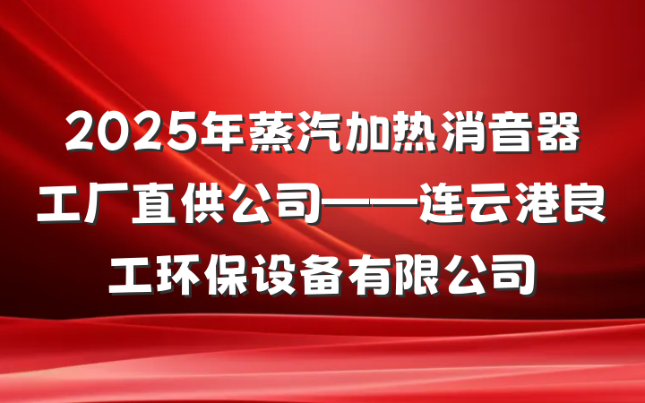 2025年蒸汽加热消音器工厂直供公司——连云港良工环保设备有限公司